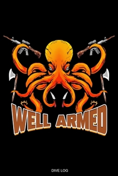 Well Armed: Detailed Scuba Dive Log Book For Up To 120 Dives I Dive Officer Freediving Sport Gift for Scuba Certification Instructor Dive Master ... Diary Dive Deep Sea I Size 6 x 9 I 120 Pages