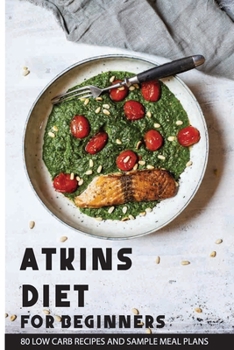 Paperback Atkins Diet For Beginners: 80 Low Carb Recipes And Sample Meal Plans: Lose Weight Quickly Book