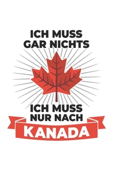 Kanada Notizbuch: Ich muss gar nichts - Ich muss nur nach Kanada / 6x9 Zoll / 120 linierte Seiten (German Edition)