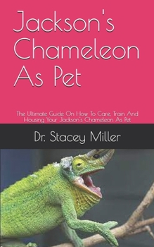 Jackson's Chameleon As Pet: The Ultimate Guide On How To Care, Train And Housing Your Jackson's Chameleon As Pet