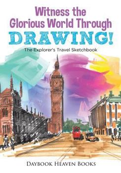 Paperback Witness the Glorious World Through Drawing! The Explorer's Travel Sketchbook Book