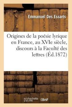 Paperback Origines de la Poésie Lyrique En France, Au Xvie Siècle, Discours À La Faculté Des Lettres [French] Book