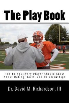 The Play Book: 101 Things Every Player Should Know about Dating, Girls, and Relationships