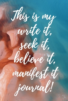 This Is My Write It, Seek Believe It, Manifest It Journal: 120 Day Journaling for Life Happiness, Mastering the Mindset of Faith and Seed Sowing Manifestation