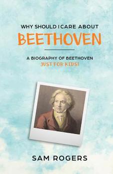 Paperback Why Should I Care About Beethoven: A Biography of Ludwig Van Beethoven Just For Kids! Book