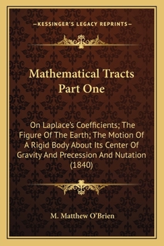 Paperback Mathematical Tracts Part One: On Laplace's Coefficients; The Figure Of The Earth; The Motion Of A Rigid Body About Its Center Of Gravity And Precess Book