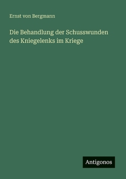 Die Behandlung der Schusswunden des Kniegelenks im Kriege (German Edition)
