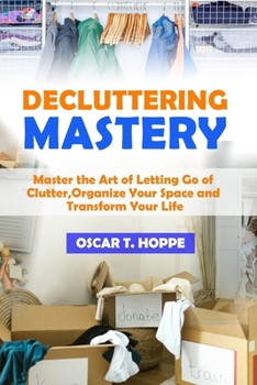 Paperback Decluttering Mastery: Master the Art of Letting Go of Clutter, Organize Your Space, and Transform Your Life Book