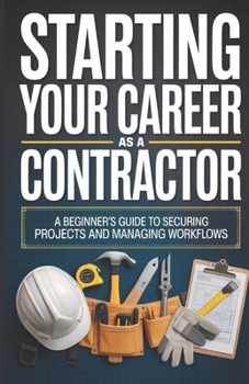 Paperback Starting Your Career as a Contractor: A Beginner's Guide to Securing Projects and Managing Workflows Book