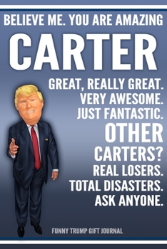 Paperback Funny Trump Journal - Believe Me. You Are Amazing Carter Great, Really Great. Very Awesome. Just Fantastic. Other Carters? Real Losers. Total Disaster Book