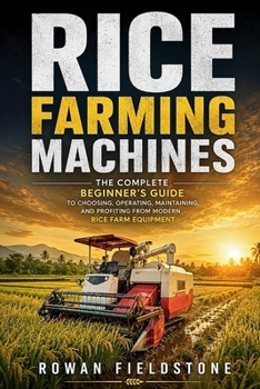 Paperback Rice Farming Machines: The Complete Beginner's Guide to Choosing, Operating, Maintaining, and Profiting from Modern Rice Farm Equipment Book