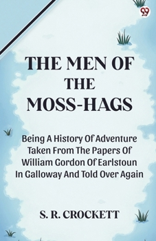 Paperback The Men Of The Moss-Hags Being A History Of Adventure Taken From The Papers Of William Gordon Of Earlstoun In Galloway And Told Over Again Book