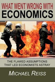 Paperback What Went Wrong with Economics: The flawed assumptions that led economists astray Book