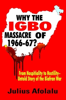 Paperback Why the Igbo Massacre of 1966-67?: From Hospitality to Hostility-Untold Story of the Biafran War Book