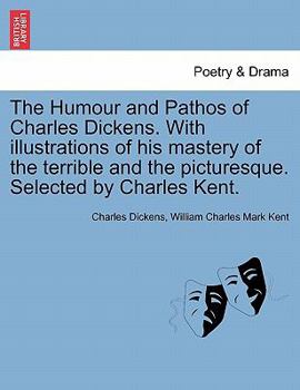 The Humour and Pathos of Charles Dickens. With illustrations of his mastery of the terrible and the picturesque. Selected by Charles Kent.