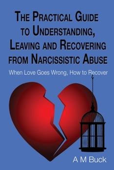 Paperback The Practical Guide to Understanding, Leaving and Recovering from Narcissistic Abuse: When Love goes Wrong, How to Recover Book