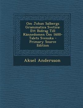 Paperback Om Johan Salbergs Grammatica Svetica: Ett Bidrag Till Kannedomen Om 1600-Talets Svenska [Swedish] Book