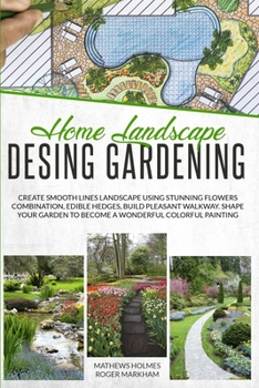 Home Landscape Design Gardening: Create Smooth Lines Landscapes Using Stunning Flowers Combinations, Edible Hedges, and Build Pleasant Walkways. Shape ... Painting