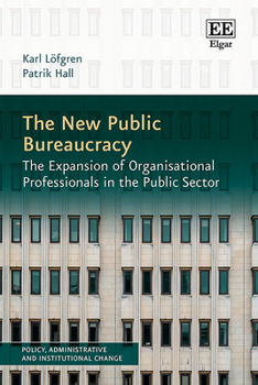 The New Public Bureaucracy: The Expansion of Organisational Professionals in the Public Sector (Policy, Administrative and Institutional Change series)