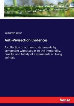 Paperback Anti-Vivisection Evidences: A collection of authentic statements by competent witnesses as to the immorality, cruelty, and futility of experiments Book