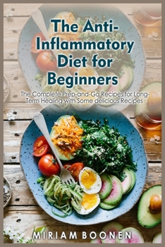 The Anti-Inflammatory Diet For Beginners: The Complete Prep-And-Go Recipes For Long-Term Healing With Some Delicious Recipes