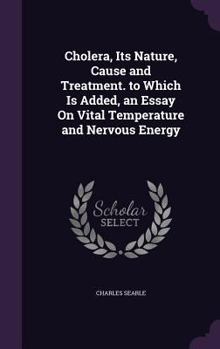 Hardcover Cholera, Its Nature, Cause and Treatment. to Which Is Added, an Essay On Vital Temperature and Nervous Energy Book