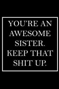 You're An Awesome Sister. Keep That Shit Up.: Blank Lined Dott Notebook / Funny Quotes / Journal / Diary / Composition Book / Daily Planner / ... Gag Gift Gift for Family Relationship