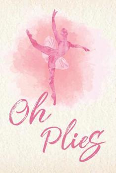 Oh Plies: Thank You Appreciation Gift for Dance Teacher,Blank and Lined Journal notebook,Dance teacher quote , Notebook for Dance Coach(teacher ... Series) (Dance Teacher Appreciation Gift)
