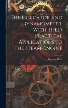 Hardcover The Indicator and Dynamometer, With Their Practical Applications to the Steam-Engine Book