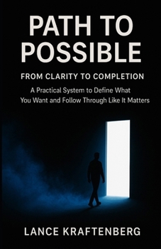 Path to Possible: From Clarity to Completion - A Practical System to Define What You Want and Follow Through Like It Matters
