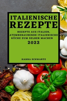 Paperback Italienische Rezepte 2022: Rezepte Aus Italien, Atemberaubende Italienische Küche Zum Selber Machen [German] Book