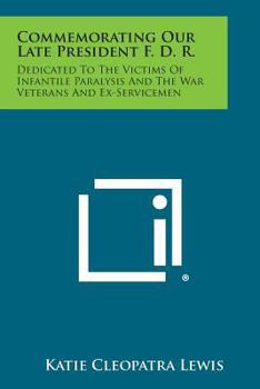 Commemorating Our Late President F. D. R.: Dedicated to the Victims of Infantile Paralysis and the War Veterans and Ex-Servicemen