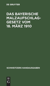 Das Bayerische Malzaufschlaggesetz Vom 18. März 1910: Mit Den Ausführungsbestimmungen, Formularen Und Einem Alphabetischen Sachregister