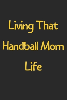 Living That Handball Mom Life: Lined Journal, 120 Pages, 6 x 9, Funny Handball Gift Idea, Black Matte Finish (Living That Handball Mom Life Journal)