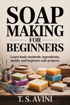 Soap Making for Beginners: Learn basic methods, ingredients, molds, and beginner-safe projects
