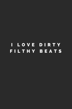 I LOVE DIRTY FILTHY BEATS: Lined Journal Notebook With Quote Cover, 6x9, Soft Cover, Matte Finish, Journal To Write In, 120 Page
