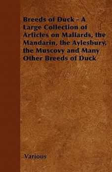 Breeds of Duck - A Large Collection of Articles on Mallards, the Mandarin, the Aylesbury, the Muscovy and Many Other Breeds of Duck