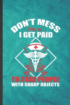 Paperback Don't Mess with Me I Get Paid to Stab People with Sharp Objects: Funny Blank Lined Nurse Appreciation Notebook/ Journal, Graduation Appreciation Grati Book