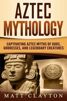 Paperback Aztec Mythology: Captivating Aztec Myths of Gods, Goddesses, and Legendary Creatures Book