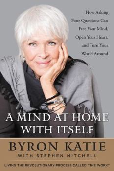 Hardcover A Mind at Home with Itself: How Asking Four Questions Can Free Your Mind, Open Your Heart, and Turn Your World Around Book