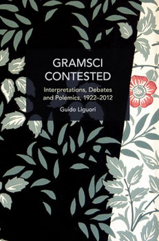 Gramsci Contested: Interpretations, Debates, and Polemics, 1922--2012 - Book #250 of the Historical Materialism