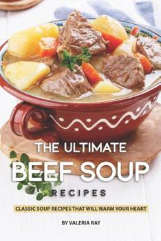 Paperback The Ultimate Beef Soup Recipes: Classic Soup Recipes That Will Warm Your Heart Book