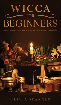 Hardcover Wicca for Beginners: The Complete Guide To Practicing Wiccan Traditions and Beliefs Book