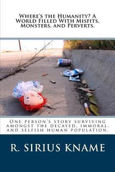 Paperback Where's the Humanity? a World Filled with Misfits, Monsters, and Perverts.: One Person's Story Surviving Amongst the Decayed, Immoral, and Selfish Hum Book