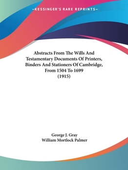 Paperback Abstracts From The Wills And Testamentary Documents Of Printers, Binders And Stationers Of Cambridge, From 1504 To 1699 (1915) Book