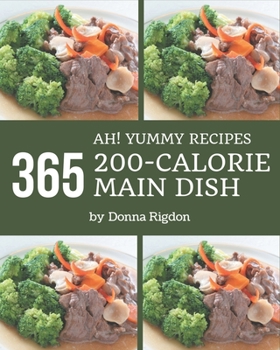 Paperback Ah! 365 Yummy 200-Calorie Main Dish Recipes: From The Yummy 200-Calorie Main Dish Cookbook To The Table Book