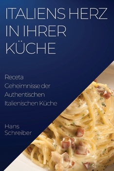 Paperback Italiens Herz in Ihrer Küche: Geheimnisse der Authentischen Italienischen Küche [German] Book