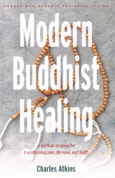 Modern Buddhist Healing: A Spiritual Strategy for Transforming Pain, Dis-Ease, and Death