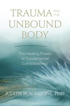 Paperback Trauma and the Unbound Body: The Healing Power of Fundamental Consciousness Book