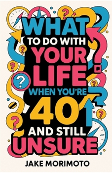 What to Do With Your Life When You’re 40 and Still Unsure: 14 Unconventional Lessons (Unconventional Wisdom)